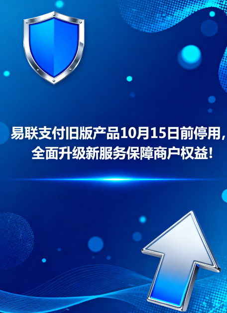 易联支付旧版产品10月15日前停用，全面升级新服务保障商户权益!
