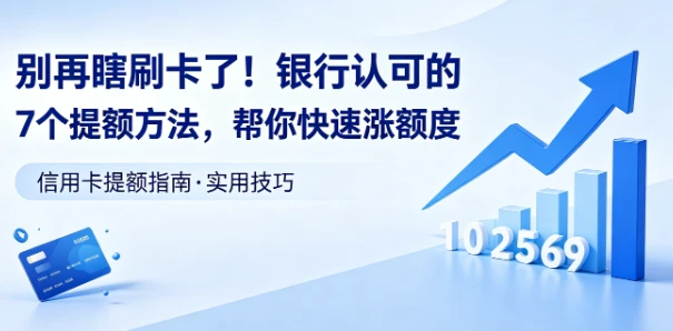 别再瞎刷卡了！银行认可的7个提额方法，帮你快速涨额度